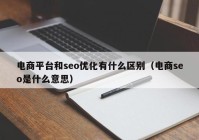 电商平台和seo优化有什么区别（电商seo是什么意思）