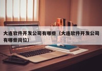 大连软件开发公司有哪些（大连软件开发公司有哪些岗位）