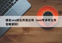 排名seo优化外包公司（seo专业优化外包哪家好）