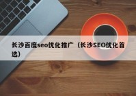 长沙百度seo优化推广（长沙SEO优化首选）