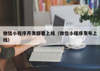 微信小程序开发部署上线（微信小程序发布上线）