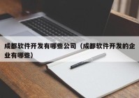 成都软件开发有哪些公司（成都软件开发的企业有哪些）