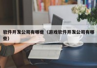 软件开发公司有哪些（游戏软件开发公司有哪些）