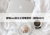 邵阳seo优化公司哪家好（邵阳SEO）