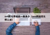 seo优化师底薪一般多少（seo网站优化师工资）