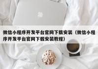 微信小程序开发平台官网下载安装（微信小程序开发平台官网下载安装教程）