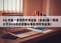 A公司是一家软件开发企业（企业a是一家成立于2014年的主要从事软件开发业务）