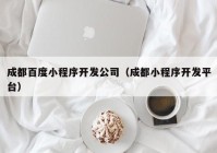 成都百度小程序开发公司（成都小程序开发平台）