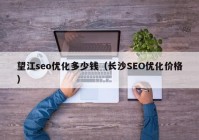 望江seo优化多少钱（长沙SEO优化价格）