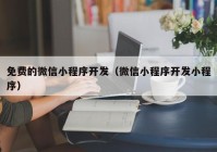 免费的微信小程序开发（微信小程序开发小程序）