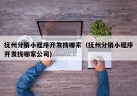 抚州分销小程序开发找哪家（抚州分销小程序开发找哪家公司）