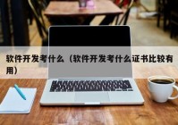 软件开发考什么（软件开发考什么证书比较有用）