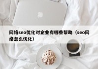 网络seo优化对企业有哪些帮助（seo网络怎么优化）