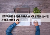 沃尔玛微信小程序开发价格（沃尔玛微信小程序开发价格多少）