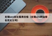 无锡seo优化服务价格（无锡seo网站排名优化公司）