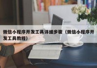 微信小程序开发工具详细步骤（微信小程序开发工具教程）