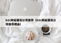 b2c网站建设公司推荐（b2c网站建设公司推荐理由）