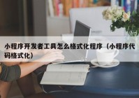 小程序开发者工具怎么格式化程序（小程序代码格式化）