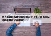 电子商务网站建设策划哪家好（电子商务网站建设相关技术有哪些）