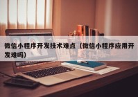 微信小程序开发技术难点（微信小程序应用开发难吗）