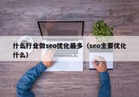 什么行业做seo优化最多（seo主要优化什么）