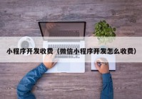 小程序开发收费（微信小程序开发怎么收费）