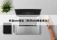 长治seo优化（长沙seo排名优化）