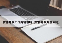 软件开发工作内容难吗（软件开发难度大吗）