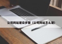 公司网站建设步骤（公司网站怎么建）