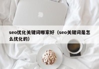 seo优化关键词哪家好（seo关键词是怎么优化的）