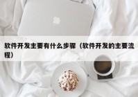 软件开发主要有什么步骤（软件开发的主要流程）