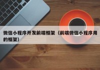 微信小程序开发前端框架（前端微信小程序用的框架）