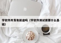 学软件开发有前途吗（学软件测试需要什么基础）