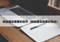 网站建设需要的软件（网站建设需要的技术）