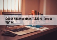 白云区互联网seo优化厂家报价（seo公司广州）