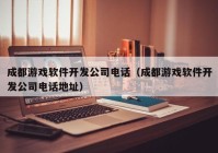 成都游戏软件开发公司电话（成都游戏软件开发公司电话地址）