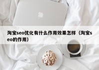 淘宝seo优化有什么作用效果怎样（淘宝seo的作用）