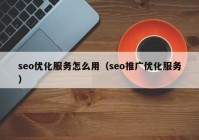 seo优化服务怎么用（seo推广优化服务）