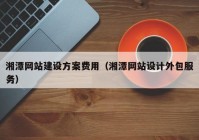 湘潭网站建设方案费用（湘潭网站设计外包服务）