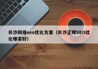 长沙网络seo优化方案（长沙正规SEO优化哪家好）