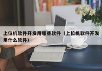 上位机软件开发用哪些软件（上位机软件开发用什么软件）