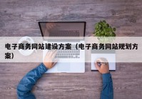 电子商务网站建设方案（电子商务网站规划方案）