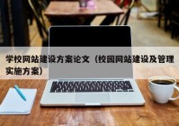 学校网站建设方案论文（校园网站建设及管理实施方案）