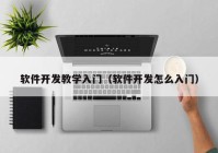 软件开发教学入门（软件开发怎么入门）