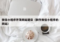 微信小程序开发网站建设（制作微信小程序的网站）