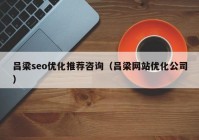 吕梁seo优化推荐咨询（吕梁网站优化公司）