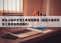 微信小程序开发工具使用教程（微信小程序开发工具使用教程图片）