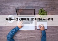 苏州seo优化哪家好（苏州排名seo公司）