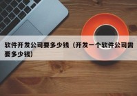 软件开发公司要多少钱（开发一个软件公司需要多少钱）