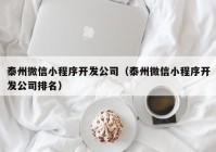 泰州微信小程序开发公司（泰州微信小程序开发公司排名）